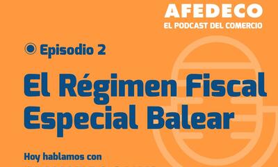 Segundo episodio de El Podcast del Comercio: El régimen fiscal especial balear